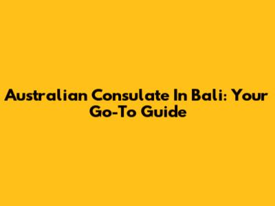 Australian Consulate In Bali: Your Go-To Guide