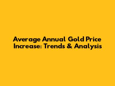 Average Annual Gold Price Increase: Trends & Analysis