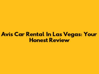 Avis Car Rental In Las Vegas: Your Honest Review