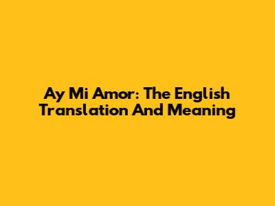 Ay Mi Amor: The English Translation And Meaning