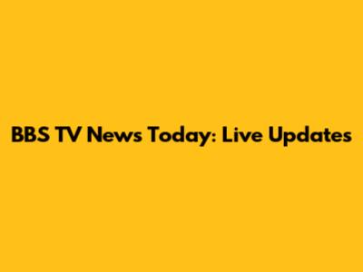 BBS TV News Today: Live Updates