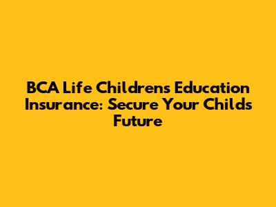 BCA Life Children's Education Insurance: Secure Your Child's Future