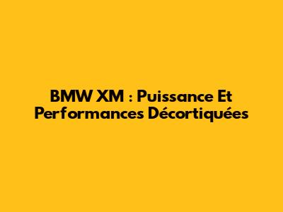 BMW XM : Puissance Et Performances Décortiquées