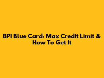 BPI Blue Card: Max Credit Limit & How To Get It
