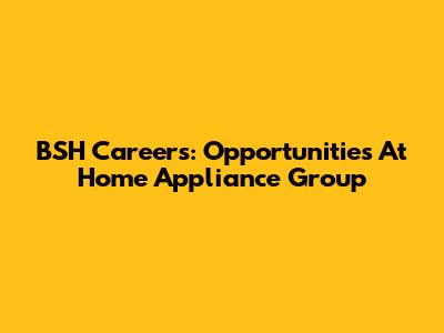 BSH Careers: Opportunities At Home Appliance Group