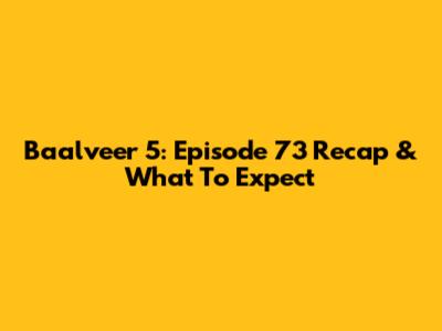 Baalveer 5: Episode 73 Recap & What To Expect