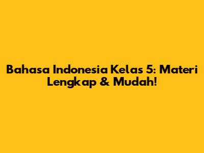 Bahasa Indonesia Kelas 5: Materi Lengkap & Mudah!