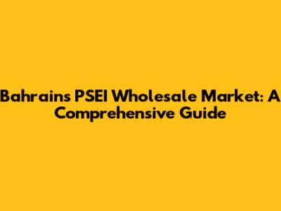 Bahrain's PSEI Wholesale Market: A Comprehensive Guide
