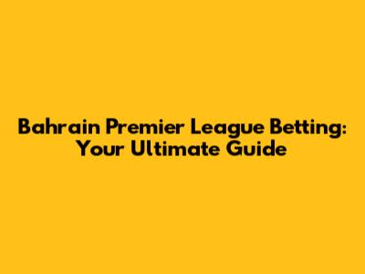 Bahrain Premier League Betting: Your Ultimate Guide
