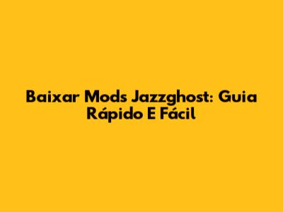 Baixar Mods Jazzghost: Guia Rápido E Fácil