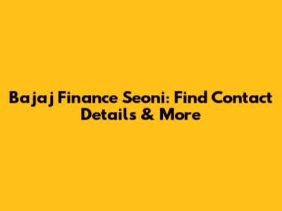Bajaj Finance Seoni: Find Contact Details & More