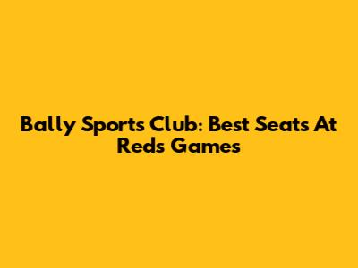 Bally Sports Club: Best Seats At Reds Games