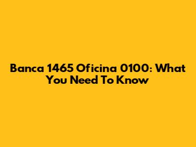 Banca 1465 Oficina 0100: What You Need To Know