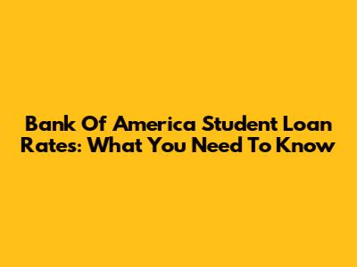 Bank Of America Student Loan Rates: What You Need To Know