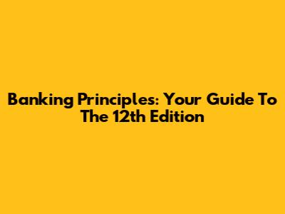 Banking Principles: Your Guide To The 12th Edition