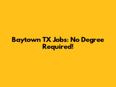 Baytown TX Jobs: No Degree Required!