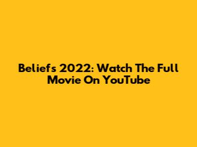 Beliefs 2022: Watch The Full Movie On YouTube