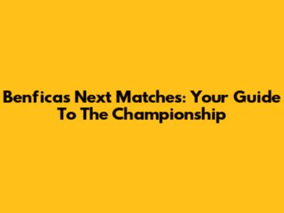 Benfica's Next Matches: Your Guide To The Championship
