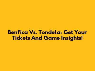 Benfica Vs. Tondela: Get Your Tickets And Game Insights!