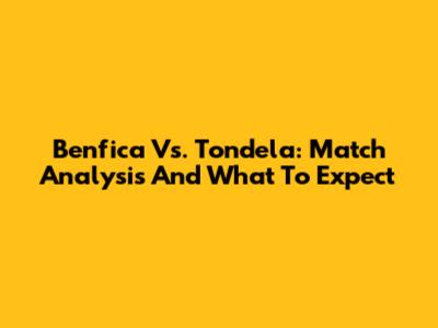 Benfica Vs. Tondela: Match Analysis And What To Expect