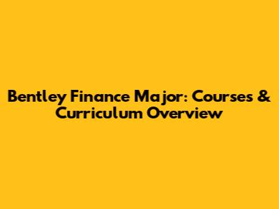 Bentley Finance Major: Courses & Curriculum Overview