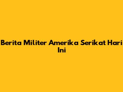 Berita Militer Amerika Serikat Hari Ini