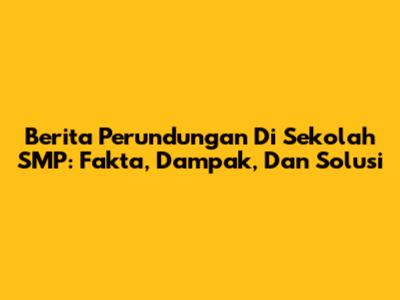 Berita Perundungan Di Sekolah SMP: Fakta, Dampak, Dan Solusi