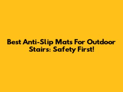 Best Anti-Slip Mats For Outdoor Stairs: Safety First!