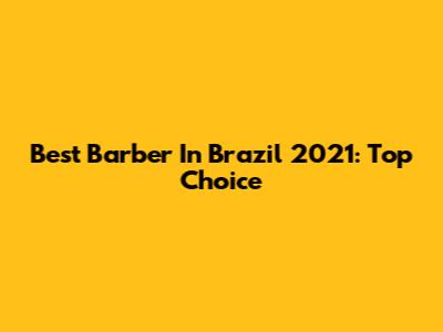 Best Barber In Brazil 2021: Top Choice
