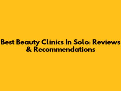 Best Beauty Clinics In Solo: Reviews & Recommendations
