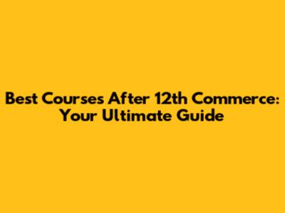 Best Courses After 12th Commerce: Your Ultimate Guide