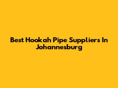 Best Hookah Pipe Suppliers In Johannesburg