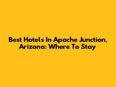 Best Hotels In Apache Junction, Arizona: Where To Stay