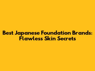 Best Japanese Foundation Brands: Flawless Skin Secrets