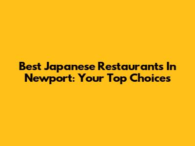 Best Japanese Restaurants In Newport: Your Top Choices