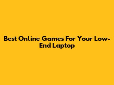 Best Online Games For Your Low-End Laptop