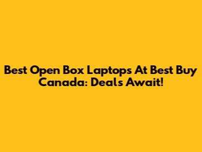 Best Open Box Laptops At Best Buy Canada: Deals Await!