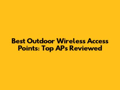 Best Outdoor Wireless Access Points: Top APs Reviewed