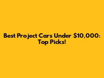 Best Project Cars Under $10,000: Top Picks!