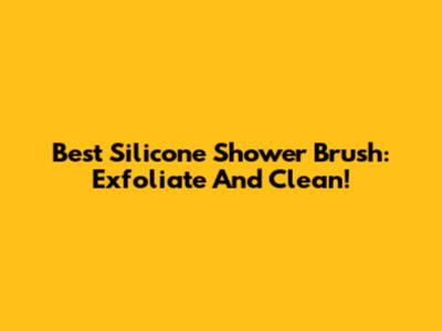 Best Silicone Shower Brush: Exfoliate And Clean!