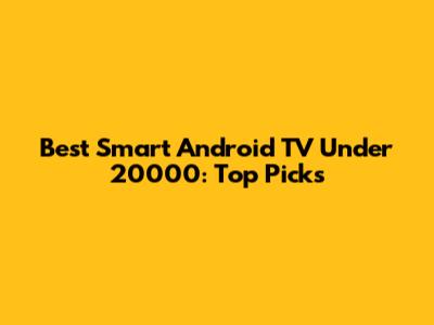Best Smart Android TV Under 20000: Top Picks