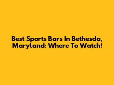 Best Sports Bars In Bethesda, Maryland: Where To Watch!