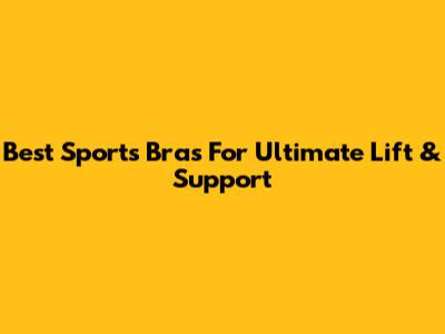 Best Sports Bras For Ultimate Lift & Support
