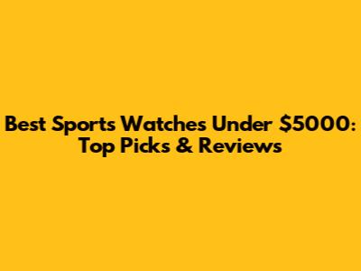Best Sports Watches Under $5000: Top Picks & Reviews