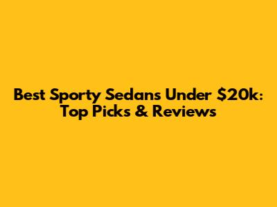 Best Sporty Sedans Under $20k: Top Picks & Reviews