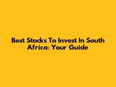 Best Stocks To Invest In South Africa: Your Guide