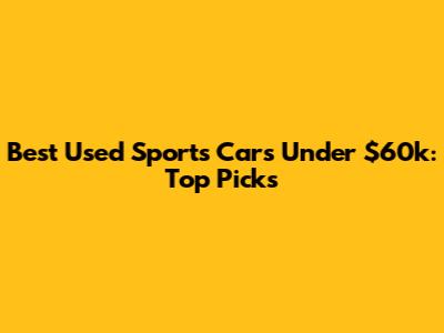 Best Used Sports Cars Under $60k: Top Picks
