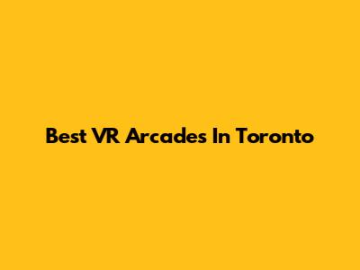 Best VR Arcades In Toronto
