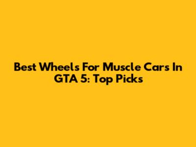 Best Wheels For Muscle Cars In GTA 5: Top Picks