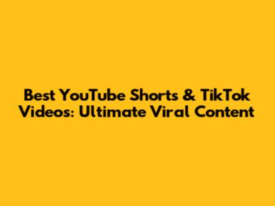 Best YouTube Shorts & TikTok Videos: Ultimate Viral Content